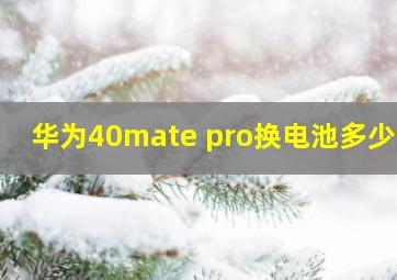 华为40mate pro换电池多少钱